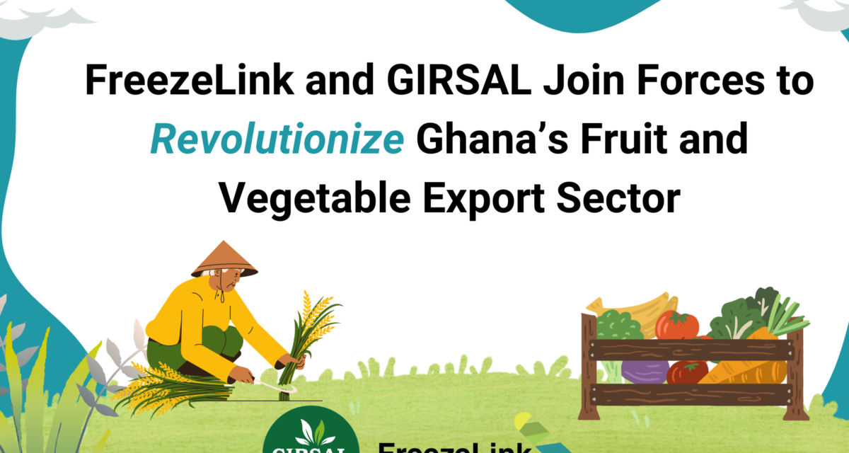 FreezeLink and GIRSAL Join Forces to Revolutionize Ghana’s Fruit and Vegetable export sector